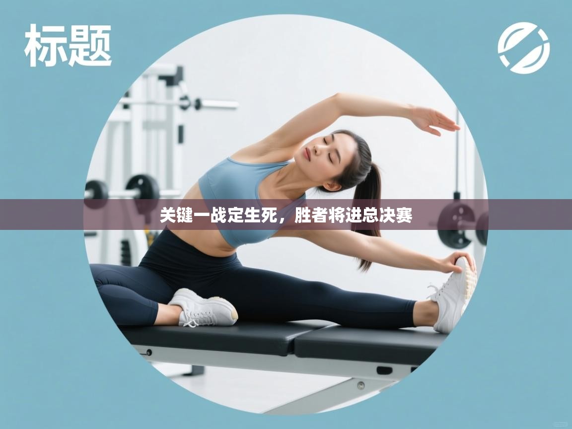 关键一战定生死，胜者将进总决赛  第2张