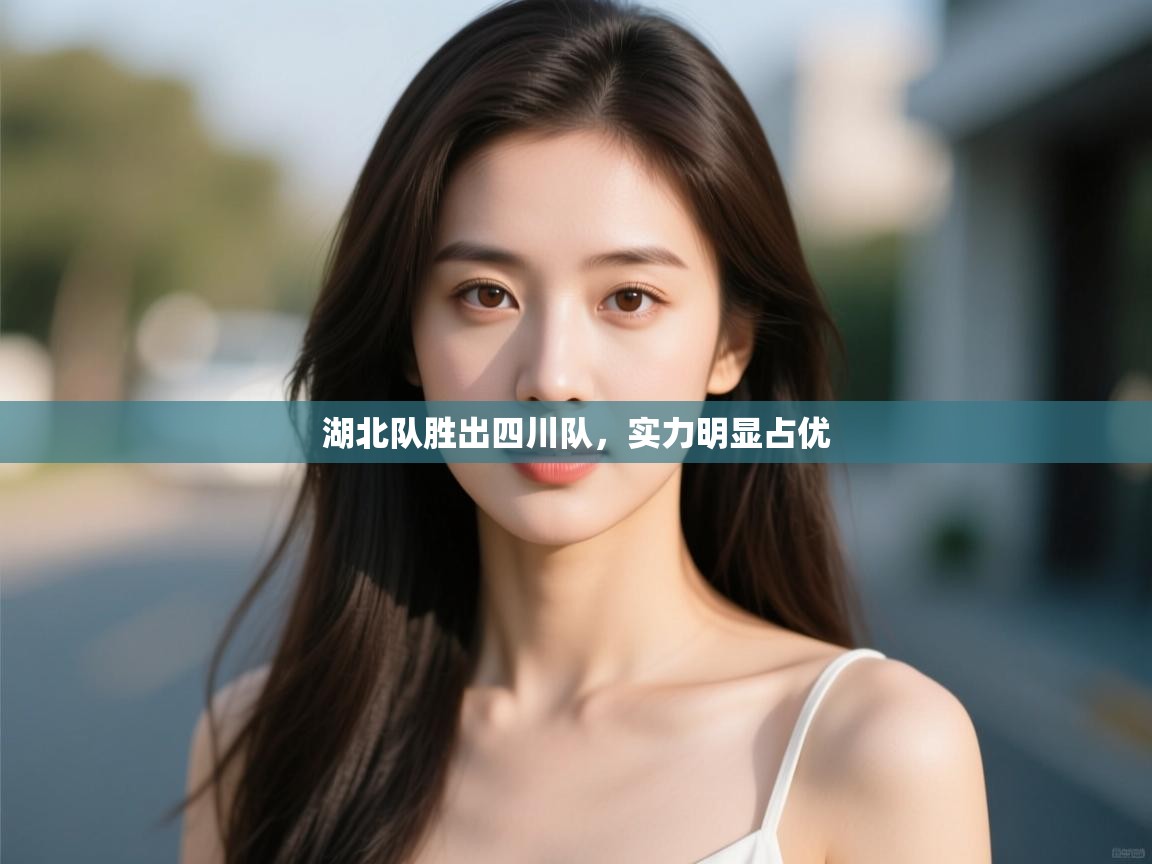 湖北队胜出四川队，实力明显占优