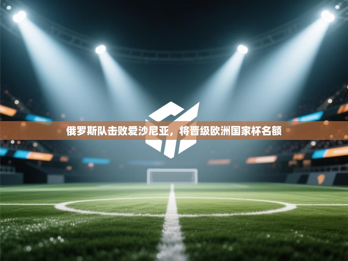 俄罗斯队击败爱沙尼亚，将晋级欧洲国家杯名额