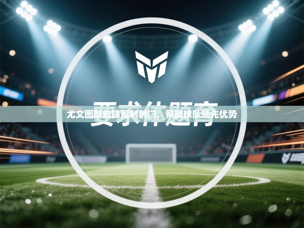 尤文图斯前锋犀利射门，帮助球队领先优势  第2张
