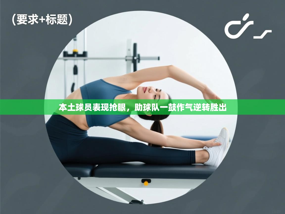 本土球员表现抢眼，助球队一鼓作气逆转胜出