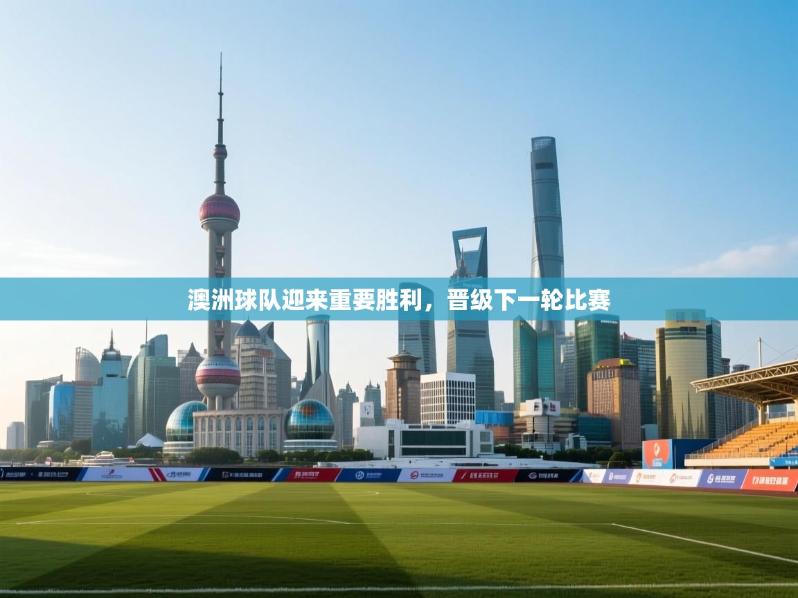 澳洲球队迎来重要胜利，晋级下一轮比赛