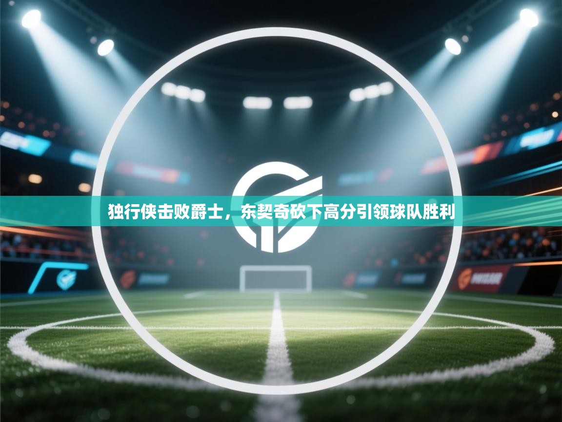 独行侠击败爵士，东契奇砍下高分引领球队胜利  第2张