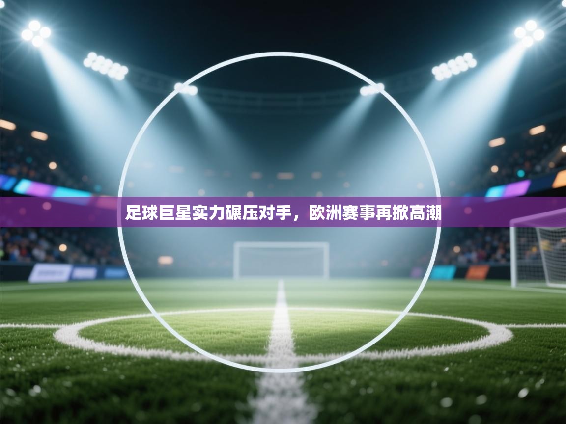 足球巨星实力碾压对手，欧洲赛事再掀高潮  第2张