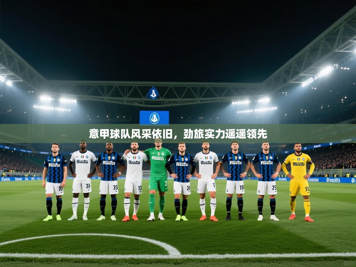 意甲球队风采依旧,劲旅实力遥遥领先 第2张