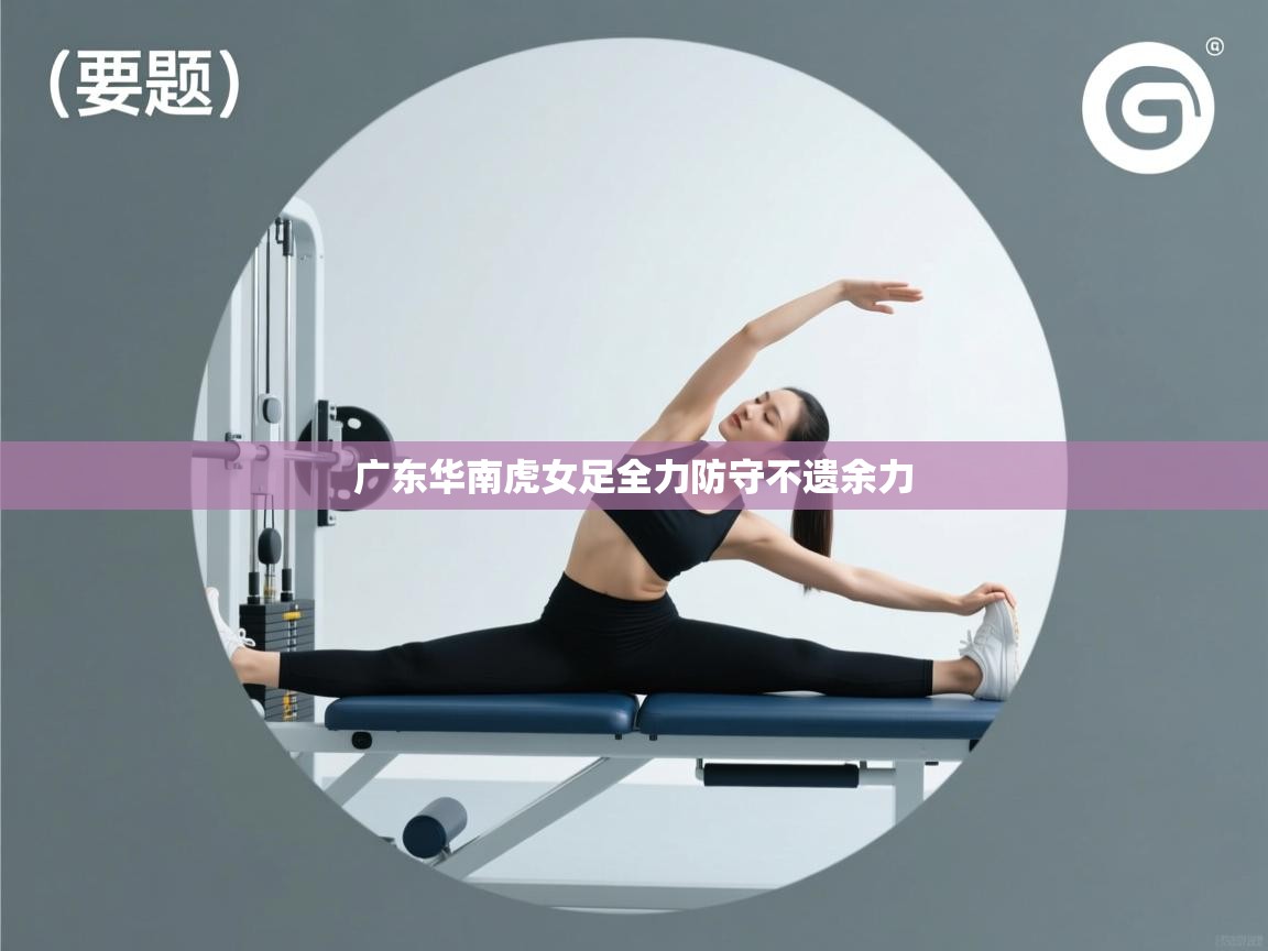 广东华南虎女足全力防守不遗余力