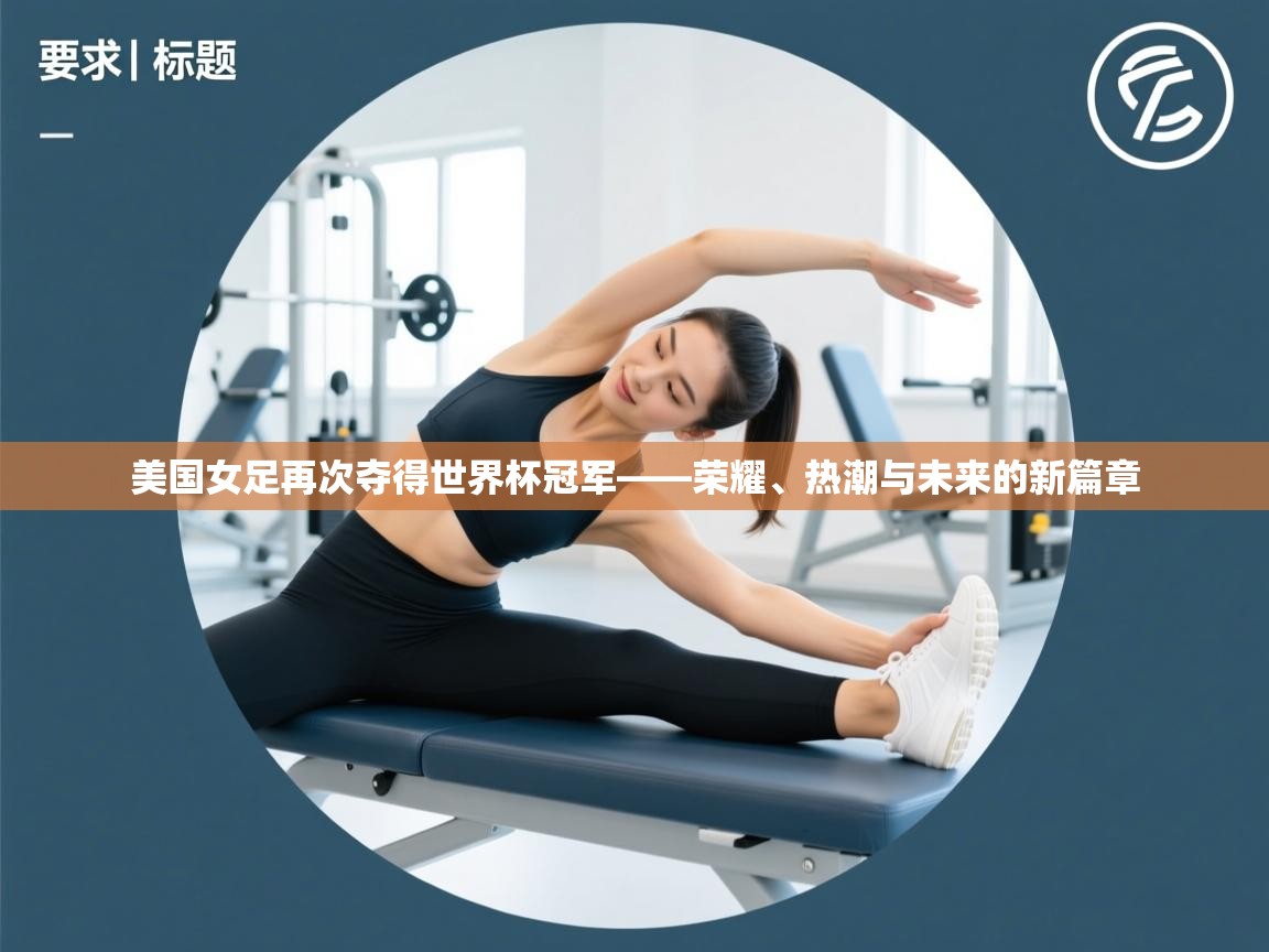 美国女足再次夺得世界杯冠军——荣耀、热潮与未来的新篇章  第1张