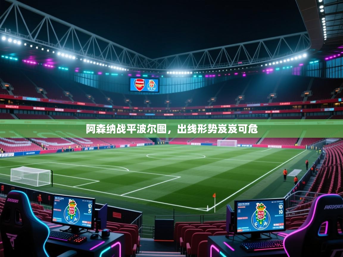 阿森纳战平波尔图，出线形势岌岌可危