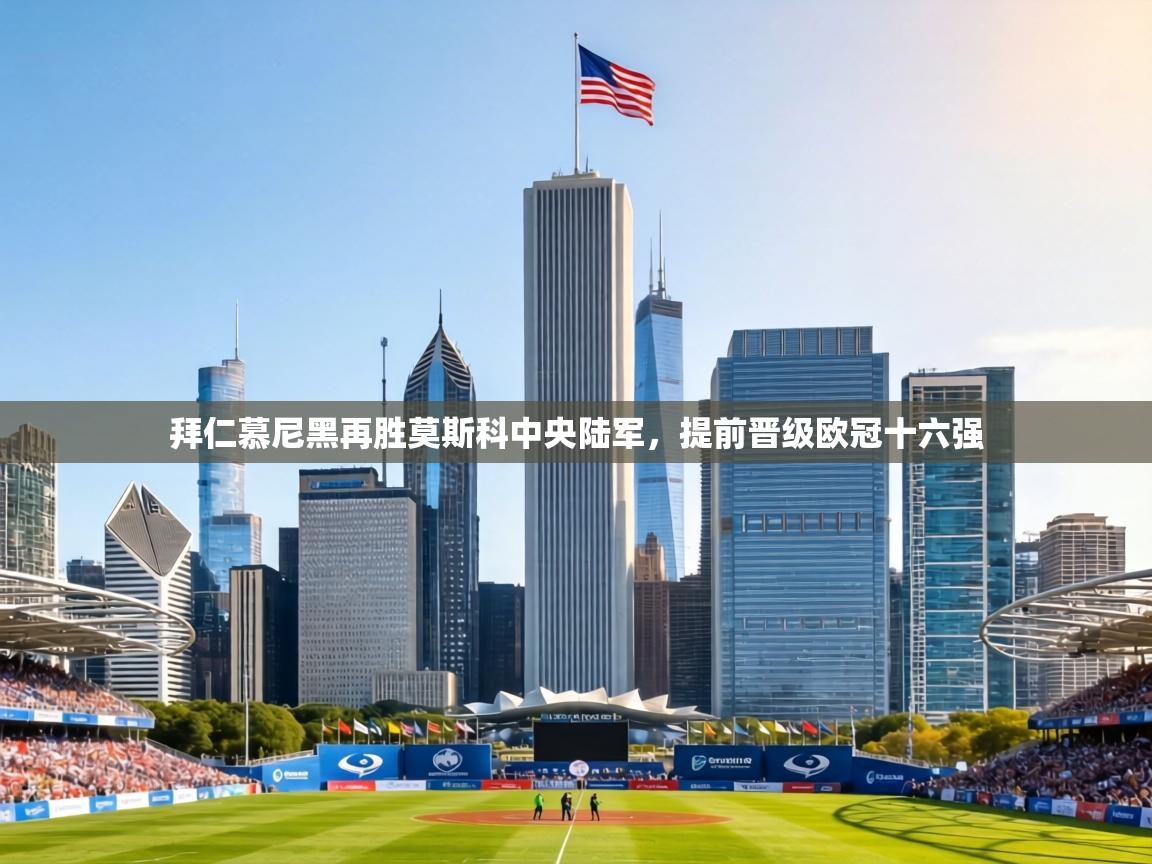 拜仁慕尼黑再胜莫斯科中央陆军，提前晋级欧冠十六强