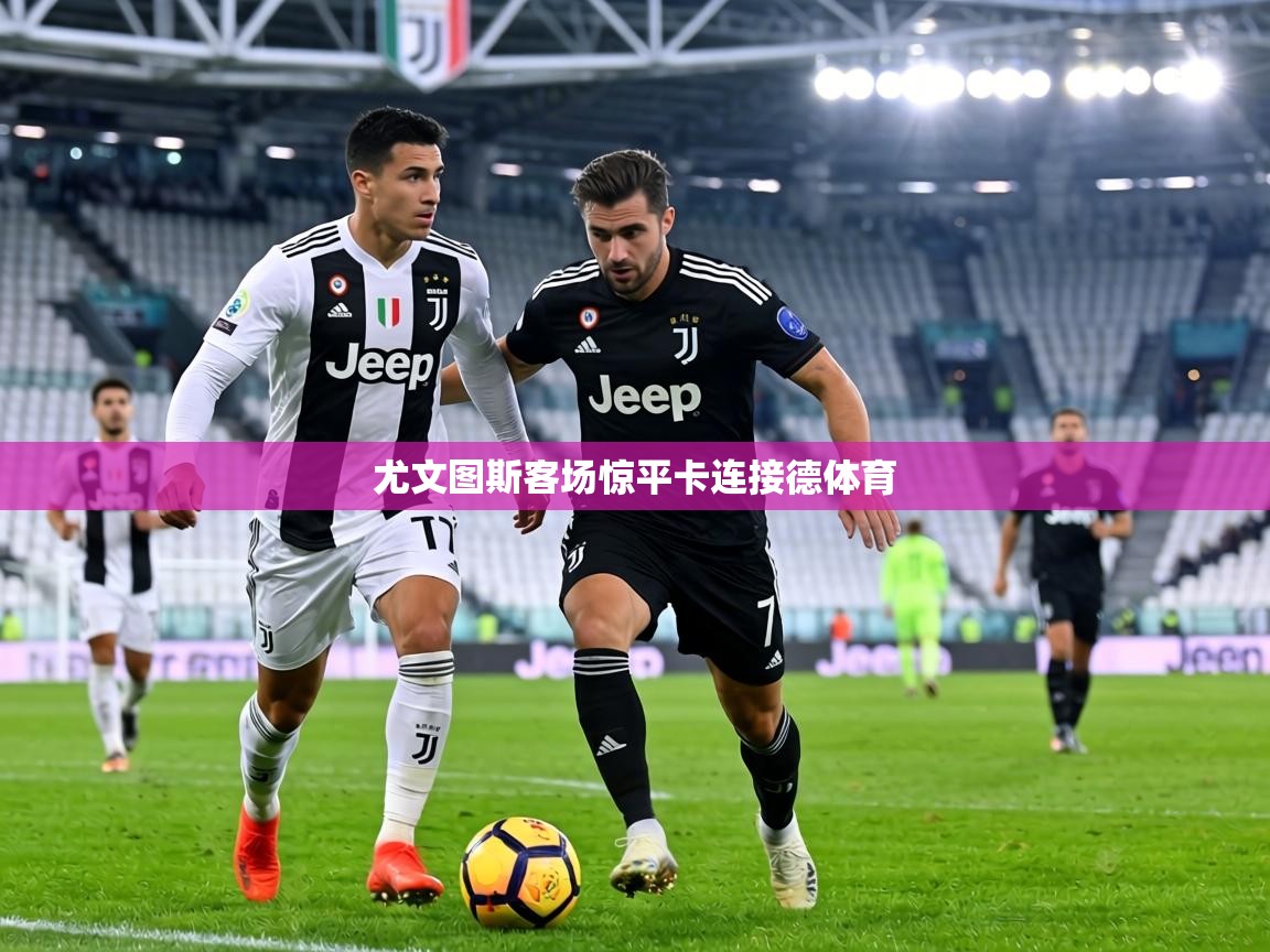 尤文图斯客场惊平卡连接德体育  第2张