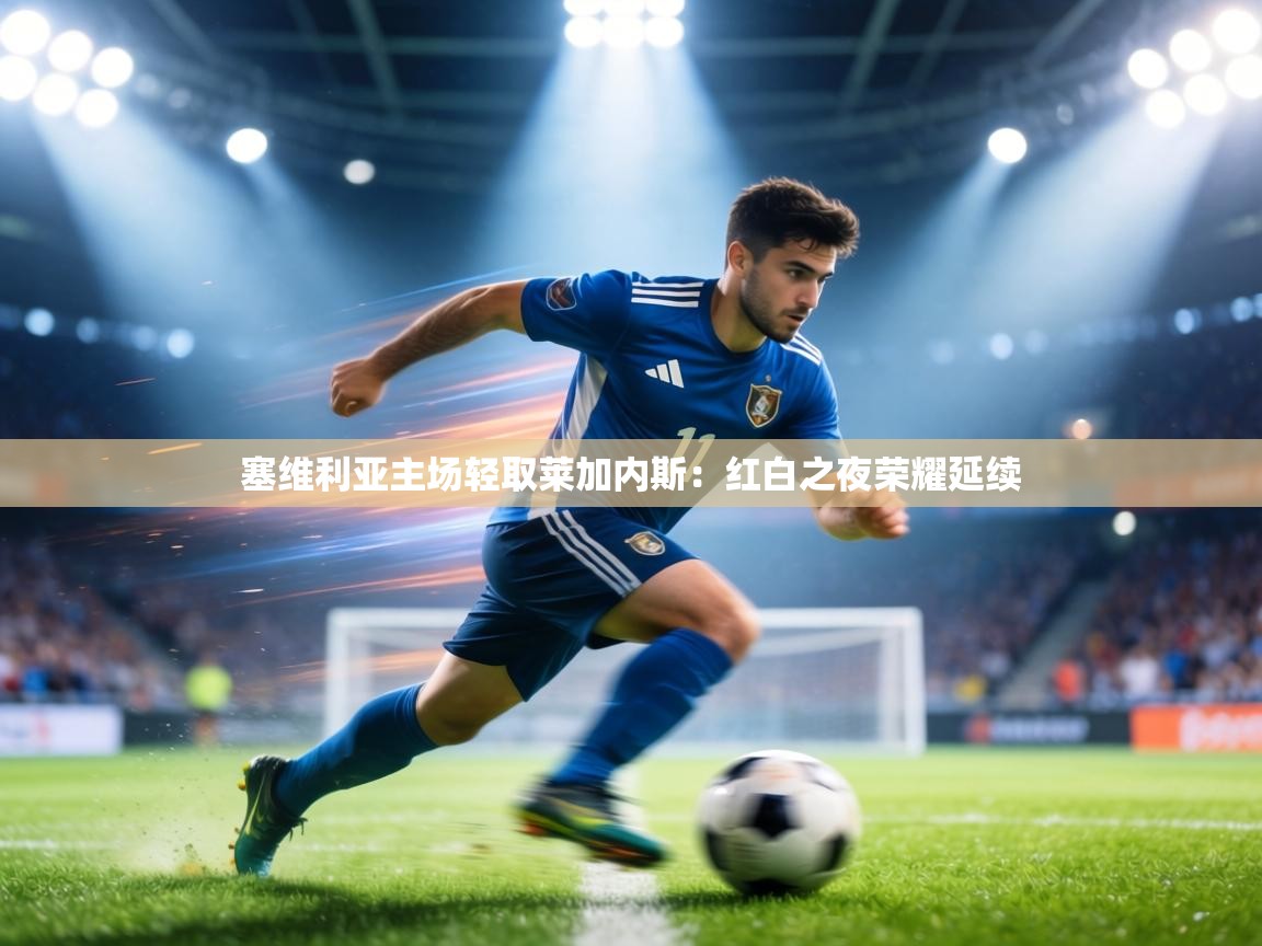 塞维利亚主场轻取莱加内斯：红白之夜荣耀延续  第1张