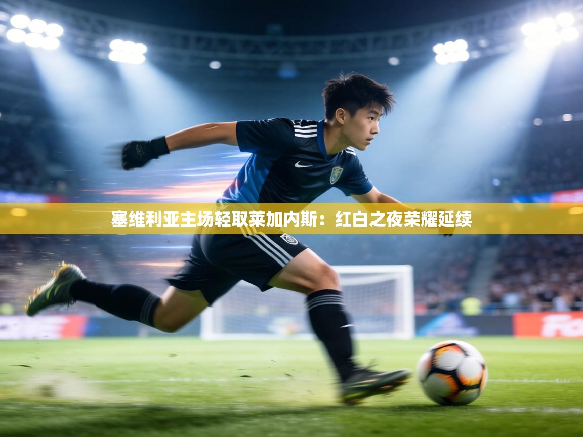 塞维利亚主场轻取莱加内斯：红白之夜荣耀延续  第2张